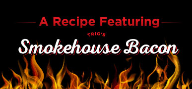 Image marker for a recipe featuring Trig's Smokehouse Bacon