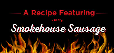 Image marker for a recipe featuring Trig's Smokehouse Sausage