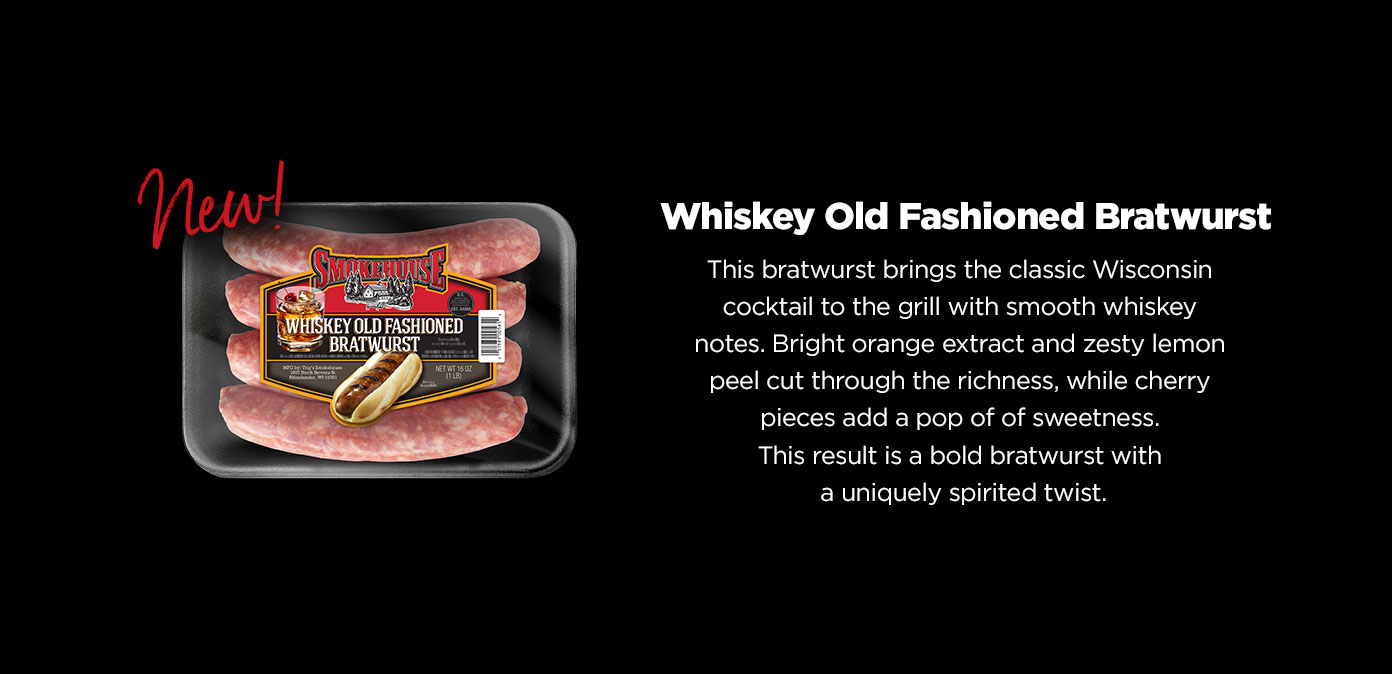 Try the NEW Smokehouse Whiskey Old Fashioned Bratwurst. Available online.